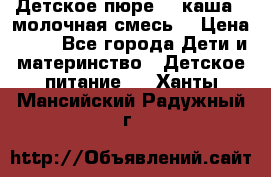 Детское пюре  , каша , молочная смесь  › Цена ­ 15 - Все города Дети и материнство » Детское питание   . Ханты-Мансийский,Радужный г.